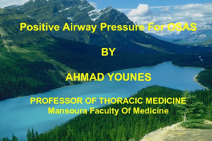Positive Airway Pressure For OSAS BY AHMAD YOUNES PROFESSOR OF THORACIC MEDICINE Mansoura Faculty