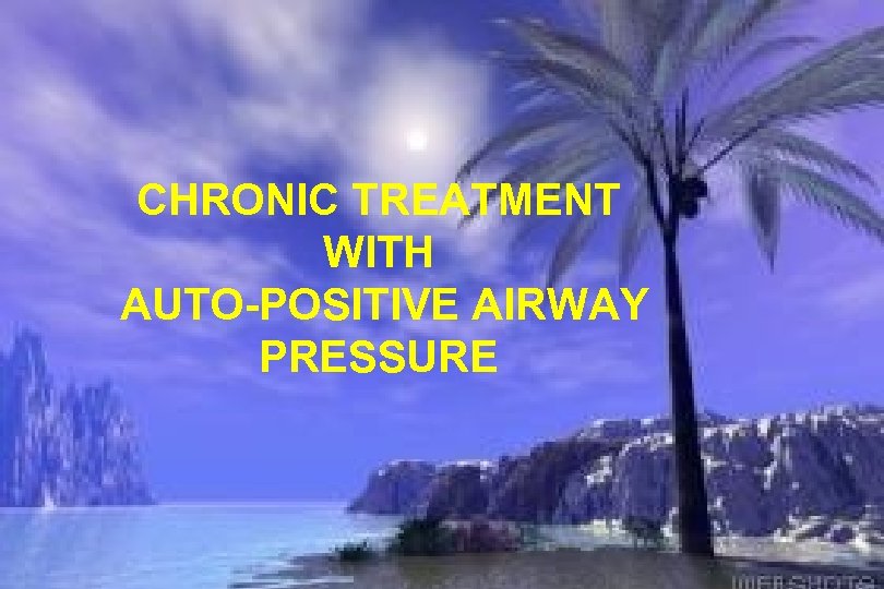 CHRONIC TREATMENT WITH AUTO-POSITIVE AIRWAY PRESSURE 