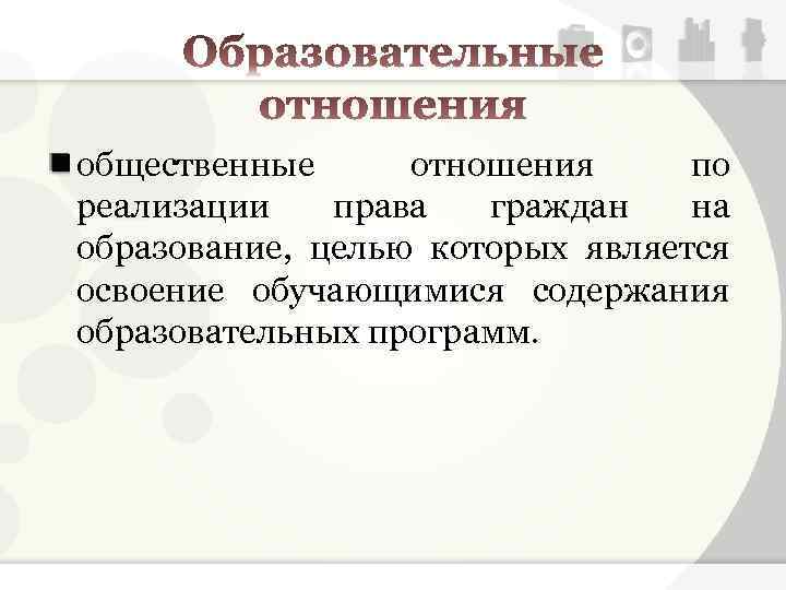 общественные отношения по реализации права граждан на образование, целью которых является освоение обучающимися содержания