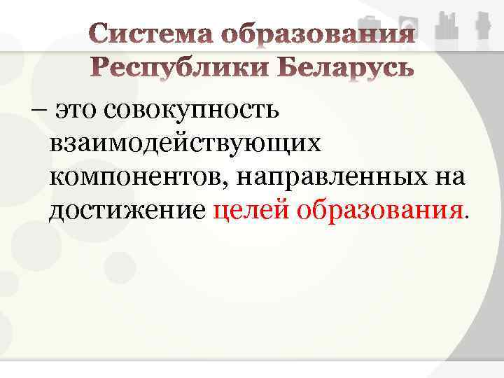 – это совокупность взаимодействующих компонентов, направленных на достижение целей образования. 