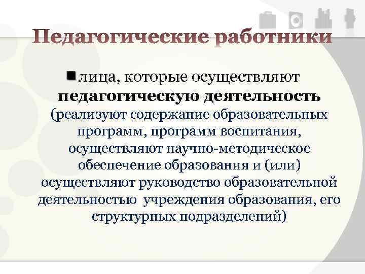 лица, которые осуществляют педагогическую деятельность (реализуют содержание образовательных программ, программ воспитания, осуществляют научно-методическое обеспечение