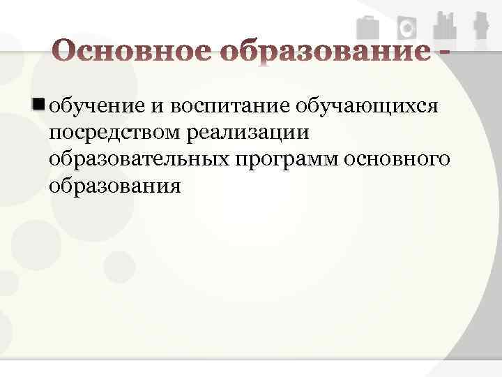 обучение и воспитание обучающихся посредством реализации образовательных программ основного образования 