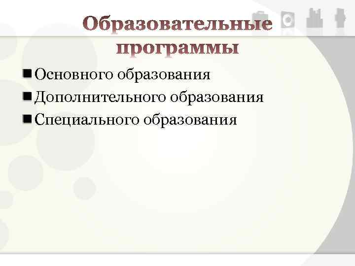 Основного образования Дополнительного образования Специального образования 