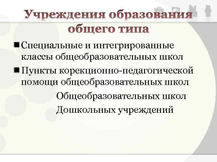 Специальные и интегрированные классы общеобразовательных школ Пункты корекционно-педагогической помощи общеобразовательных школ Общеобразовательных школ Дошкольных