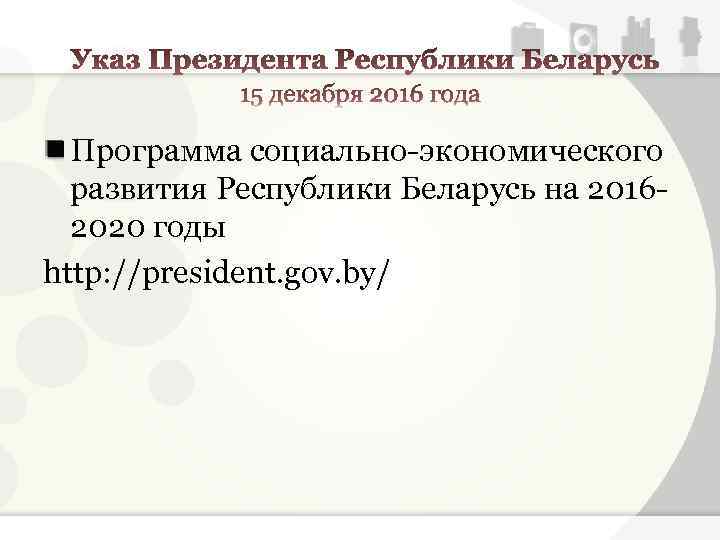 Программа социально-экономического развития Республики Беларусь на 20162020 годы http: //president. gov. by/ 