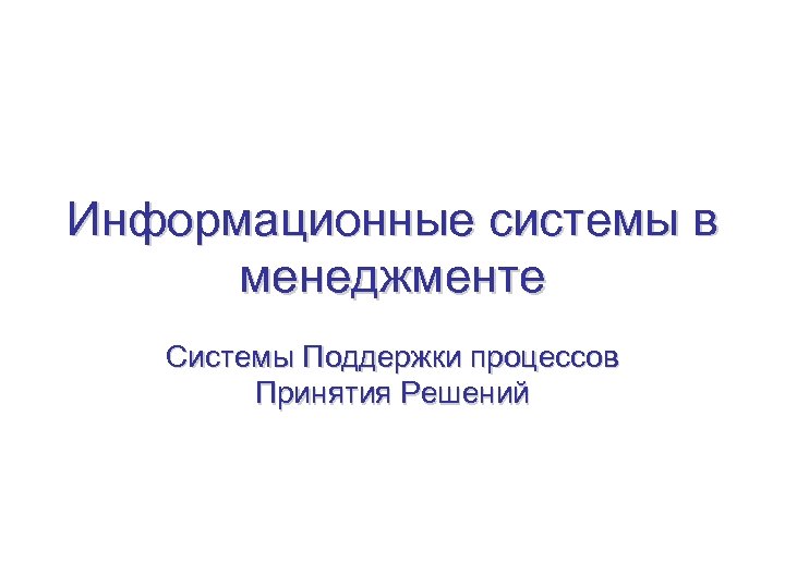 Информационные системы в менеджменте Системы Поддержки процессов Принятия Решений 