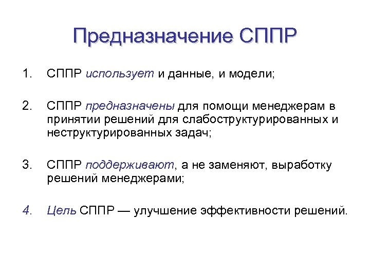 Предназначение СППР 1. СППР использует и данные, и модели; 2. СППР предназначены для помощи