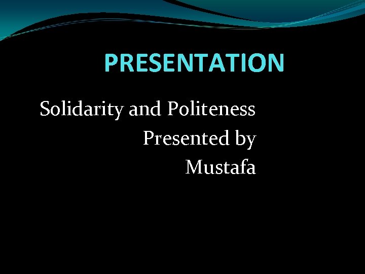 PRESENTATION Solidarity and Politeness Presented by Mustafa 