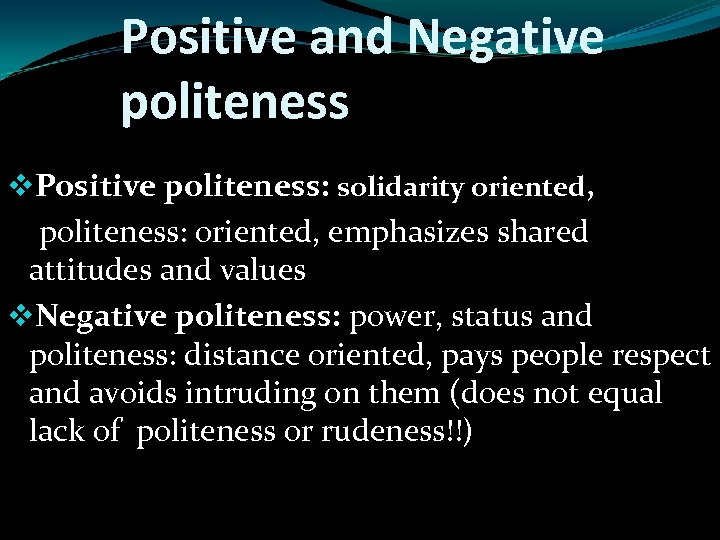 Positive and Negative politeness v. Positive politeness: solidarity oriented, politeness: oriented, emphasizes shared attitudes