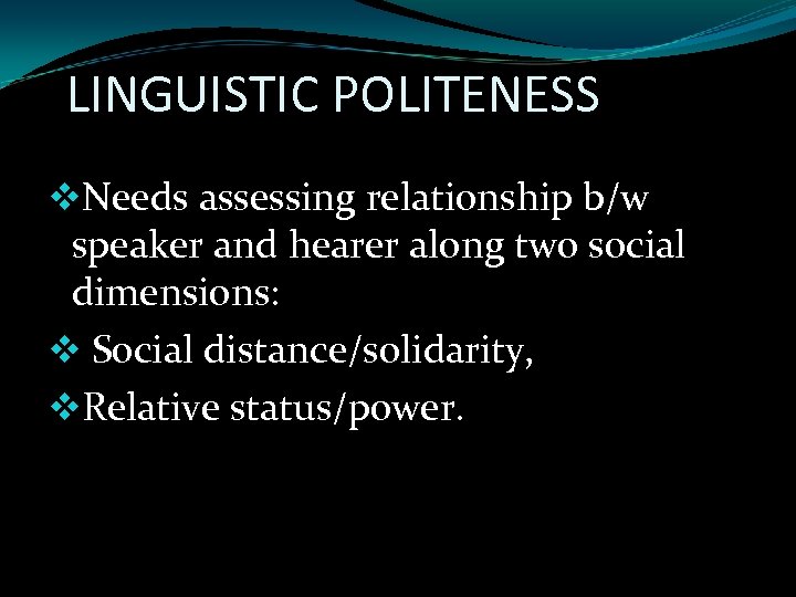 LINGUISTIC POLITENESS v. Needs assessing relationship b/w speaker and hearer along two social dimensions: