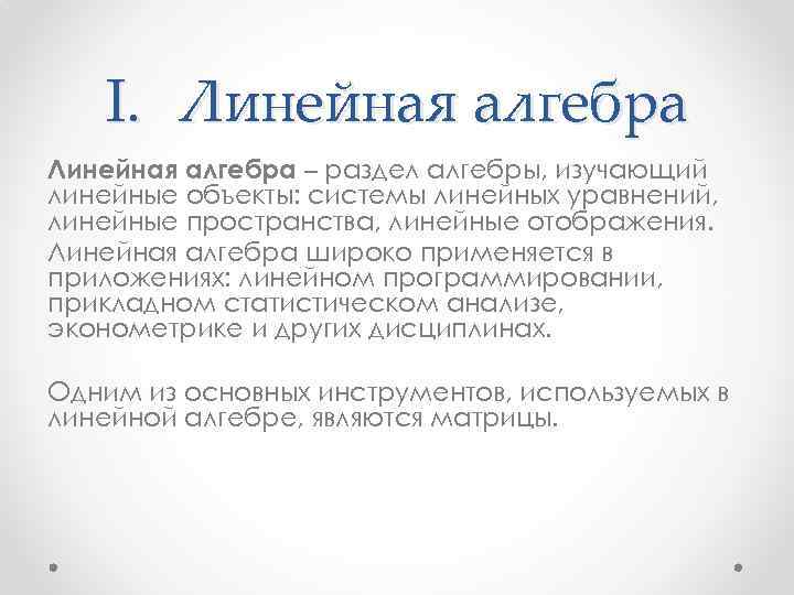 I. Линейная алгебра – раздел алгебры, изучающий линейные объекты: системы линейных уравнений, линейные пространства,