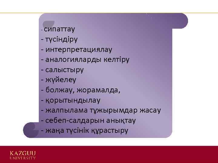 - сипаттау - түсіндіру - интерпретациялау - аналогияларды келтіру - салыстыру - жүйелеу -
