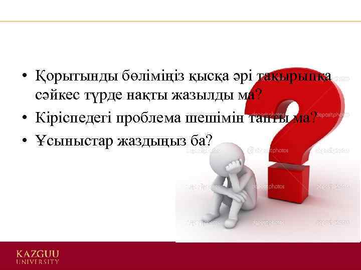  • Қорытынды бөліміңіз қысқа әрі тақырыпқа сәйкес түрде нақты жазылды ма? • Кіріспедегі
