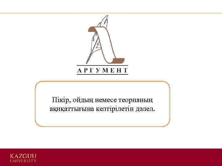 Пікір, ойдың немесе теорияның ақиқаттығына келтірілетін дәлел. 
