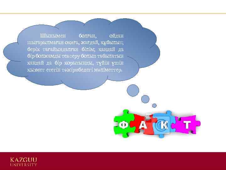  Шынымен болған, ойдан шығарылмаған оқиға, жағдай, құбылыс; берік тағайындалған білім; қандай да бір