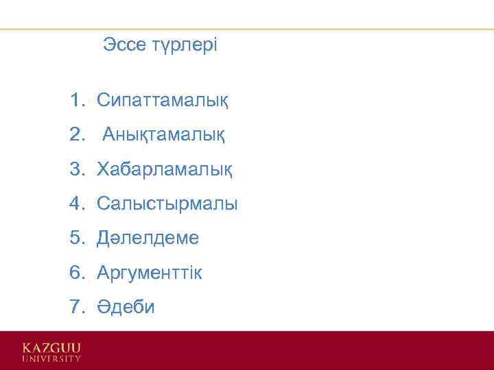 Эссе түрлері 1. Сипаттамалық 2. Анықтамалық 3. Хабарламалық 4. Салыстырмалы 5. Дәлелдеме 6. Аргументтік