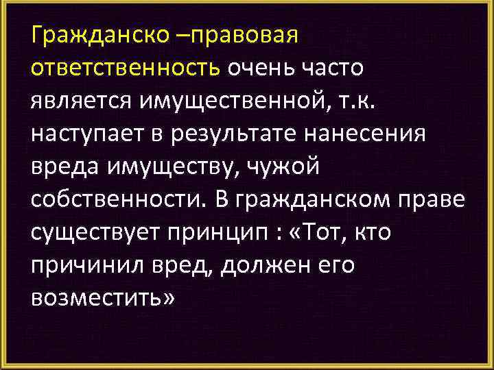 Гражданско –правовая ответственность очень часто является имущественной, т. к. наступает в результате нанесения вреда