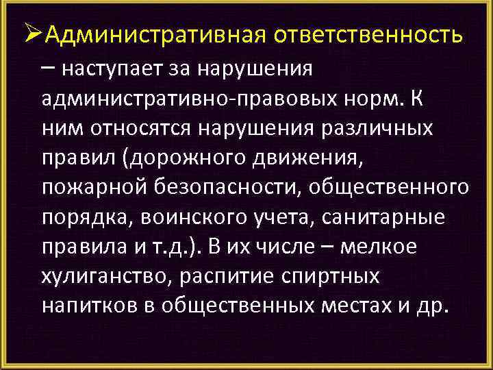 ØАдминистративная ответственность – наступает за нарушения административно-правовых норм. К ним относятся нарушения различных правил