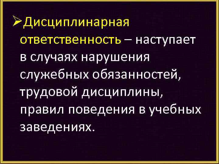ØДисциплинарная ответственность – наступает в случаях нарушения служебных обязанностей, трудовой дисциплины, правил поведения в
