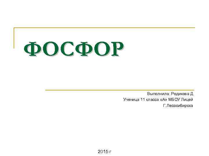 ФОСФОР Выполнила: Родикова Д. Ученица 11 класса «А» МБОУ Лицей Г. Лесосибирска 2015 г