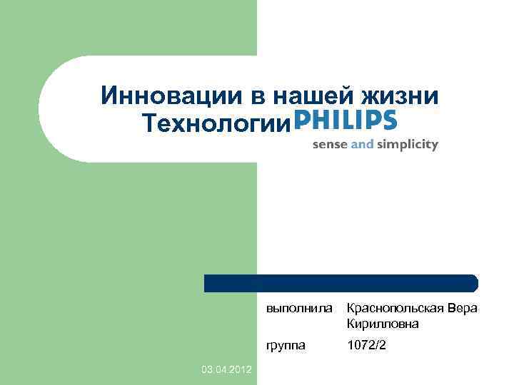 Инновации в нашей жизни Технологии PHILIPS выполнила группа 03. 04. 2012 Краснопольская Вера Кирилловна