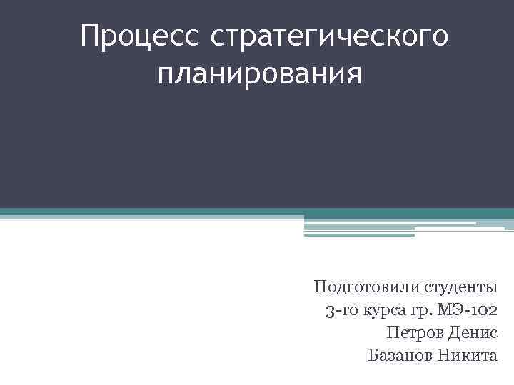  Процесс стратегического планирования Подготовили студенты 3 -го курса гр. МЭ-102 Петров Денис Базанов