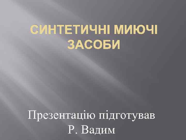 СИНТЕТИЧНІ МИЮЧІ ЗАСОБИ Презентацію підготував Р. Вадим 