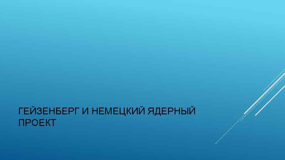 ГЕЙЗЕНБЕРГ И НЕМЕЦКИЙ ЯДЕРНЫЙ ПРОЕКТ 