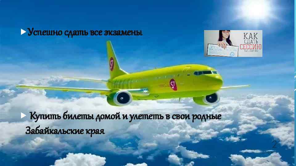  Успешно сдать все экзамены Купить билеты домой и улететь в свои родные Забайкальские