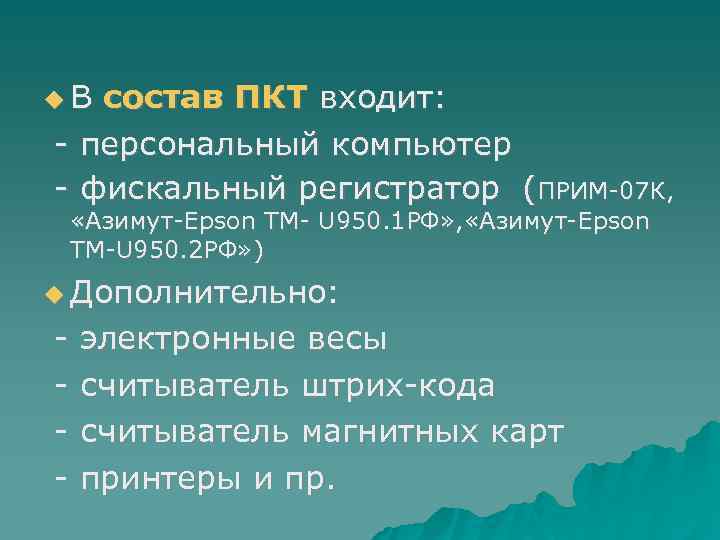  В состав ПКТ входит: - персональный компьютер - фискальный регистратор (ПРИМ-07 К, «Азимут-Epson