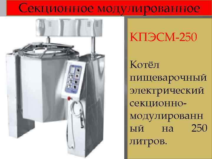 Секционное модулированное КПЭСМ-250 Котёл пищеварочный электрический секционномодулированн ый на 250 литров. 