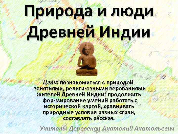 Природа и люди Древней Индии Цели: познакомиться с природой, занятиями, религи озными верованиями жителей