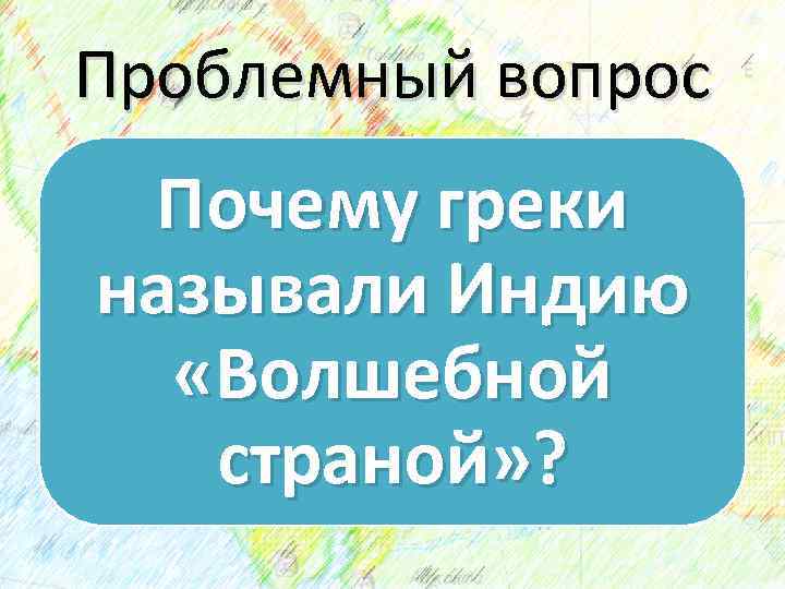 Проблемный вопрос Почему греки называли Индию «Волшебной страной» ? 