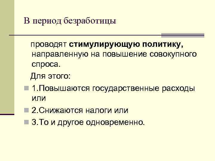 В период безработицы проводят стимулирующую политику, направленную на повышение совокупного спроса. Для этого: n