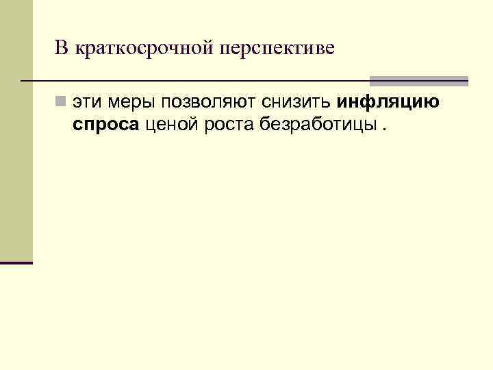 В краткосрочной перспективе n эти меры позволяют снизить инфляцию спроса ценой роста безработицы. 