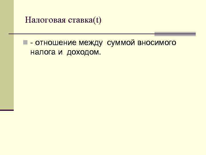 Налоговая ставка(t) n - отношение между суммой вносимого налога и доходом. 