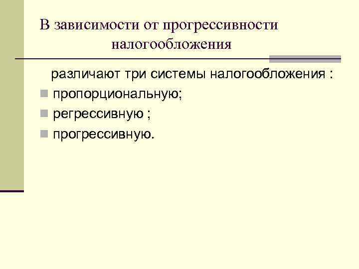 В зависимости от прогрессивности налогообложения различают три системы налогообложения : n пропорциональную; n регрессивную