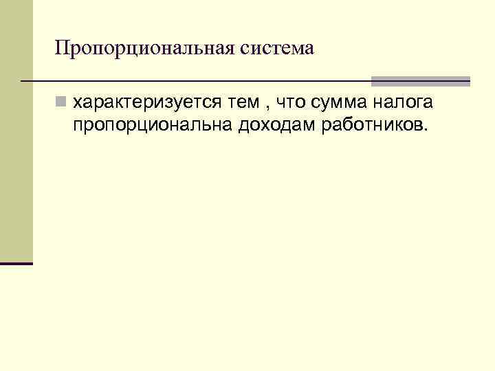 Пропорциональная система n характеризуется тем , что сумма налога пропорциональна доходам работников. 