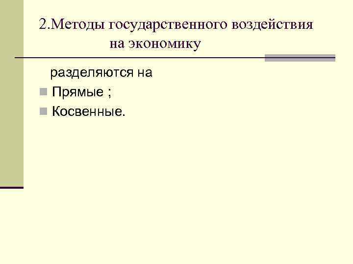 2. Методы государственного воздействия на экономику разделяются на n Прямые ; n Косвенные. 
