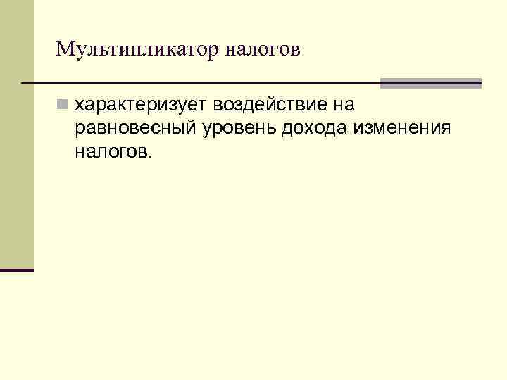 Мультипликатор налогов n характеризует воздействие на равновесный уровень дохода изменения налогов. 