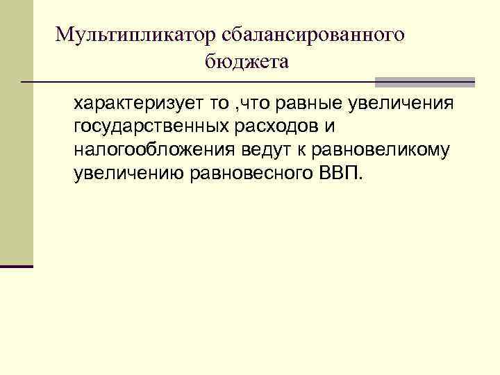 Мультипликатор сбалансированного бюджета характеризует то , что равные увеличения государственных расходов и налогообложения ведут