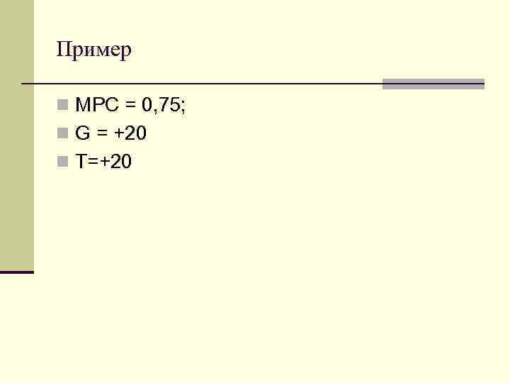 Пример n МРС = 0, 75; n G = +20 n T=+20 