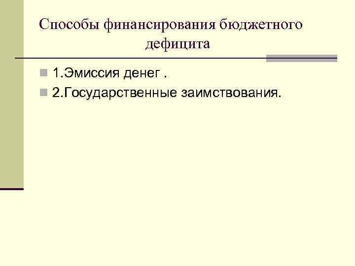 Способы финансирования бюджетного дефицита n 1. Эмиссия денег. n 2. Государственные заимствования. 