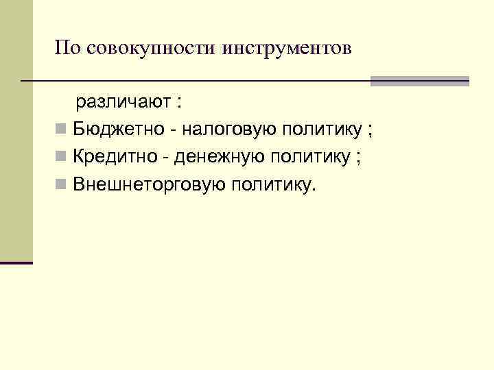 По совокупности инструментов различают : n Бюджетно - налоговую политику ; n Кредитно -