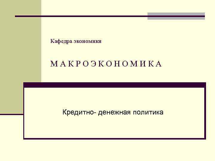 Кафедра экономики МАКРОЭКОНОМИКА Кредитно- денежная политика 