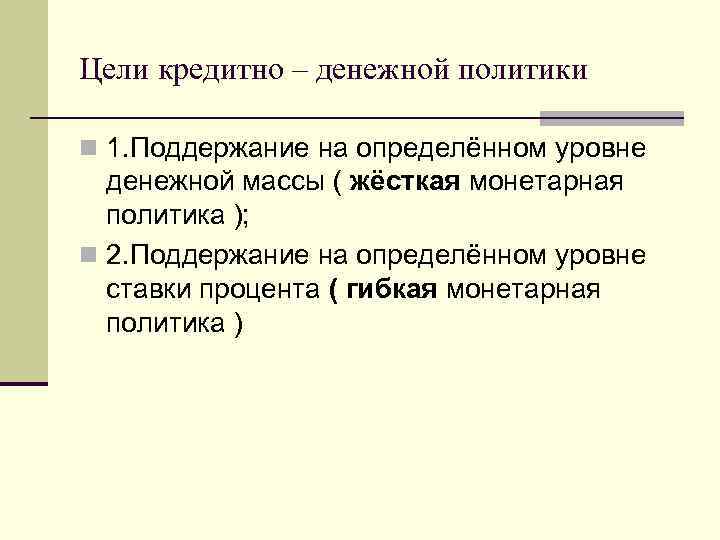 Цели кредитно – денежной политики n 1. Поддержание на определённом уровне денежной массы (