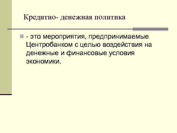 Кредитно- денежная политика n - это мероприятия, предпринимаемые Центробанком с целью воздействия на денежные