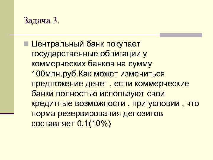 Задача 3. n Центральный банк покупает государственные облигации у коммерческих банков на сумму 100