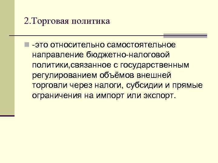 2. Торговая политика n -это относительно самостоятельное направление бюджетно-налоговой политики, связанное с государственным регулированием