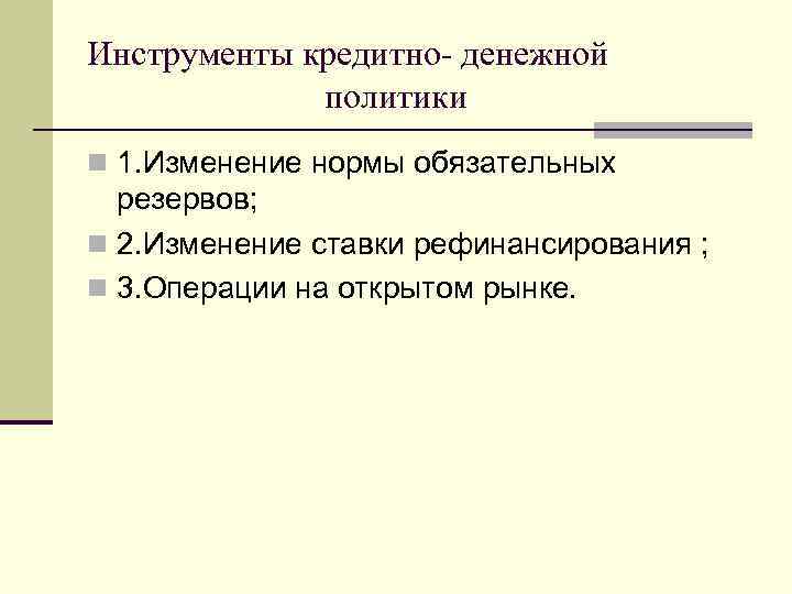 Инструменты кредитно- денежной политики n 1. Изменение нормы обязательных резервов; n 2. Изменение ставки
